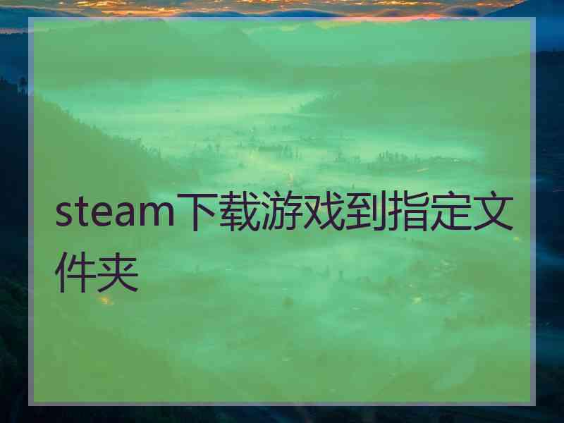 steam下载游戏到指定文件夹