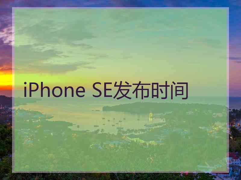 iPhone SE发布时间