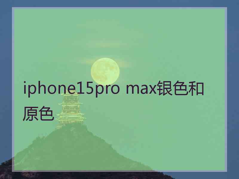 iphone15pro max银色和原色