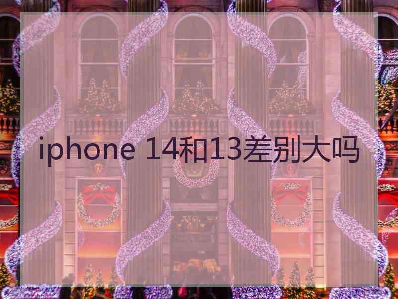 iphone 14和13差别大吗