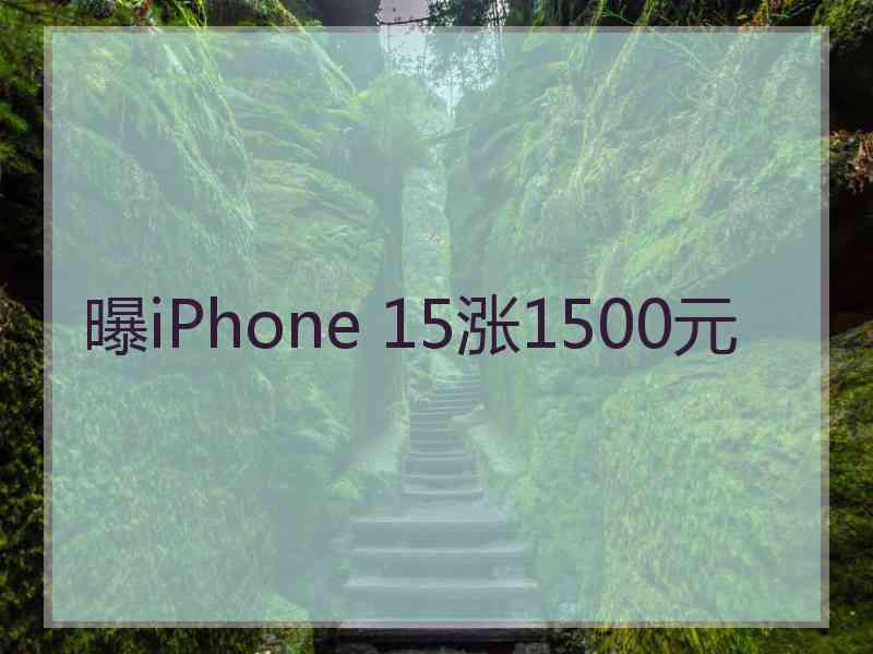 曝iPhone 15涨1500元