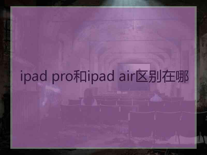 ipad pro和ipad air区别在哪