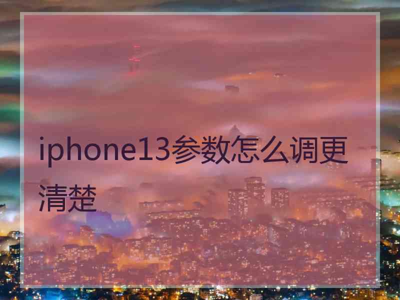 iphone13参数怎么调更清楚