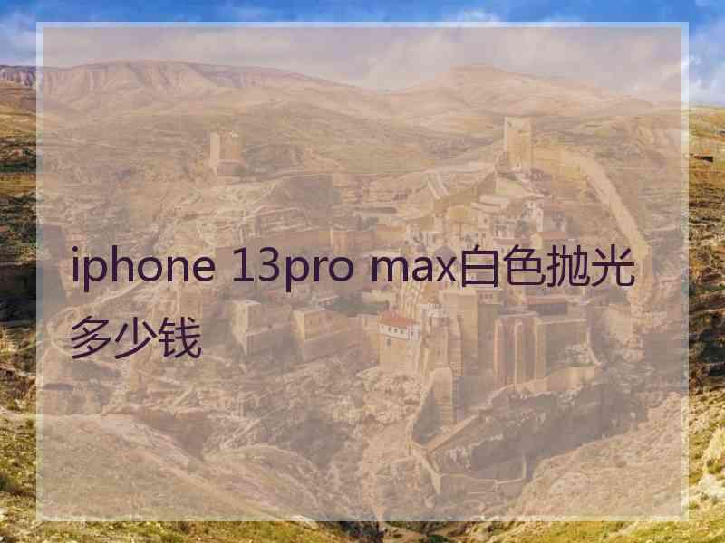 iphone 13pro max白色抛光多少钱