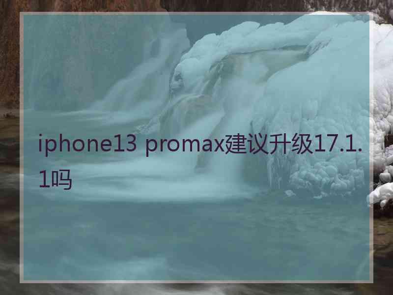 iphone13 promax建议升级17.1.1吗