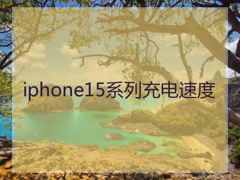 iphone15系列充电速度