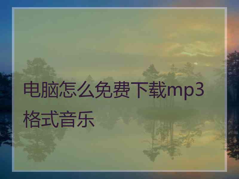 电脑怎么免费下载mp3格式音乐