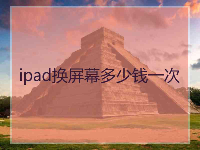 ipad换屏幕多少钱一次