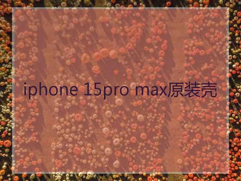 iphone 15pro max原装壳