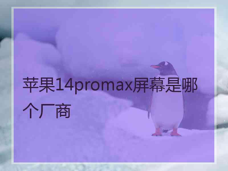 苹果14promax屏幕是哪个厂商