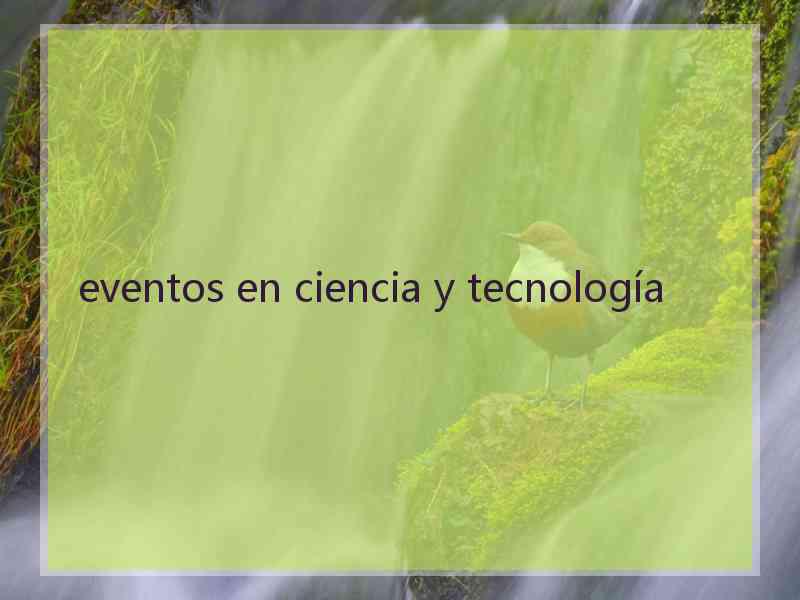 eventos en ciencia y tecnología