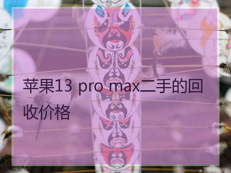 苹果13 pro max二手的回收价格