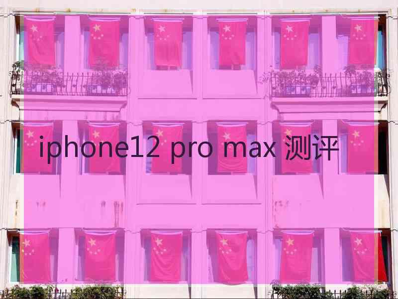 iphone12 pro max 测评