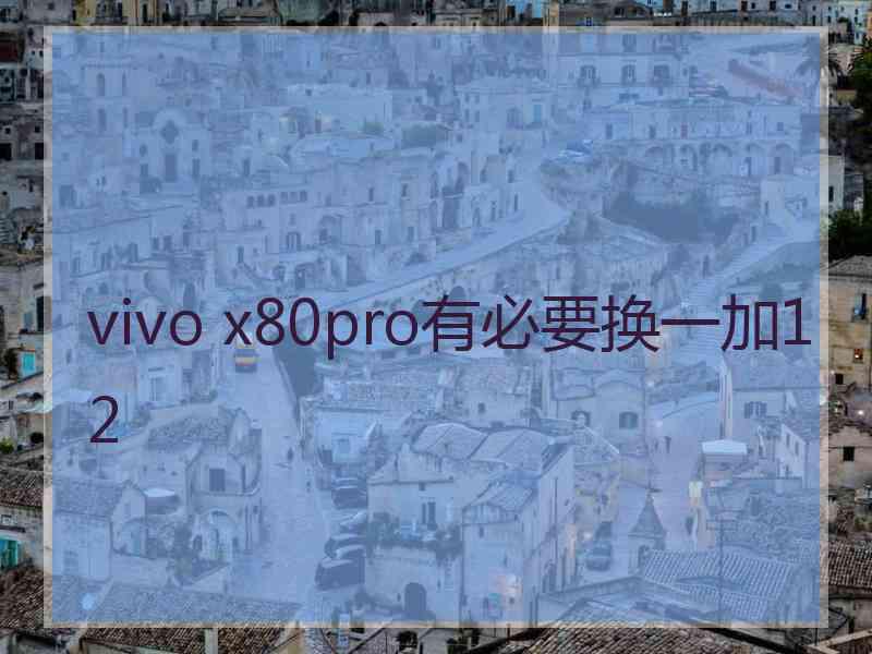 vivo x80pro有必要换一加12