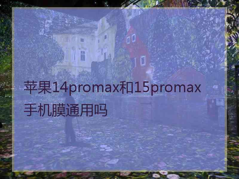 苹果14promax和15promax手机膜通用吗