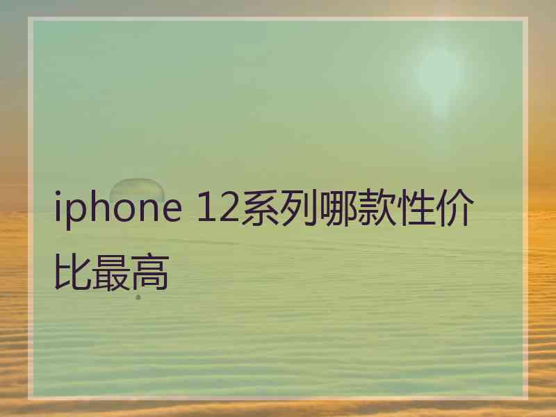 iphone 12系列哪款性价比最高