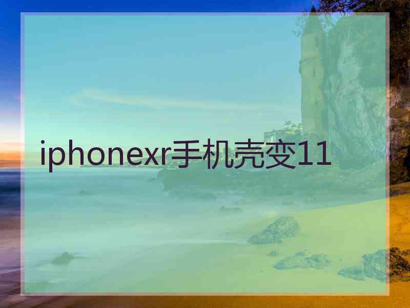 iphonexr手机壳变11