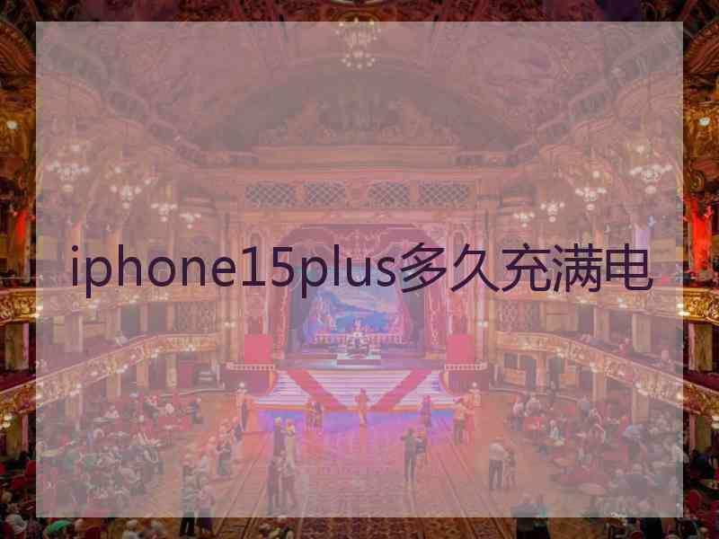 iphone15plus多久充满电