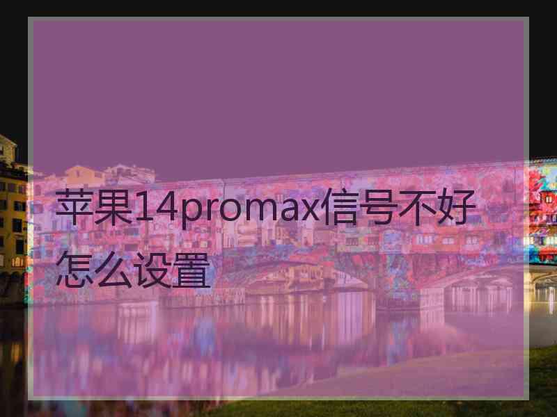 苹果14promax信号不好怎么设置