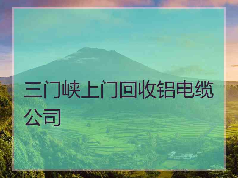 三门峡上门回收铝电缆公司