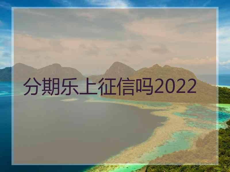 分期乐上征信吗2022