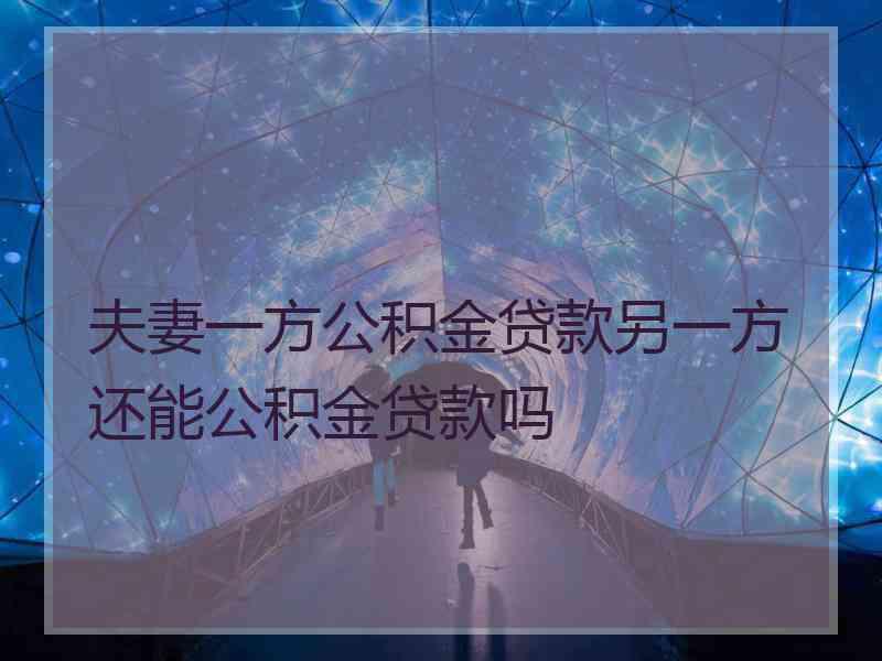 夫妻一方公积金贷款另一方还能公积金贷款吗