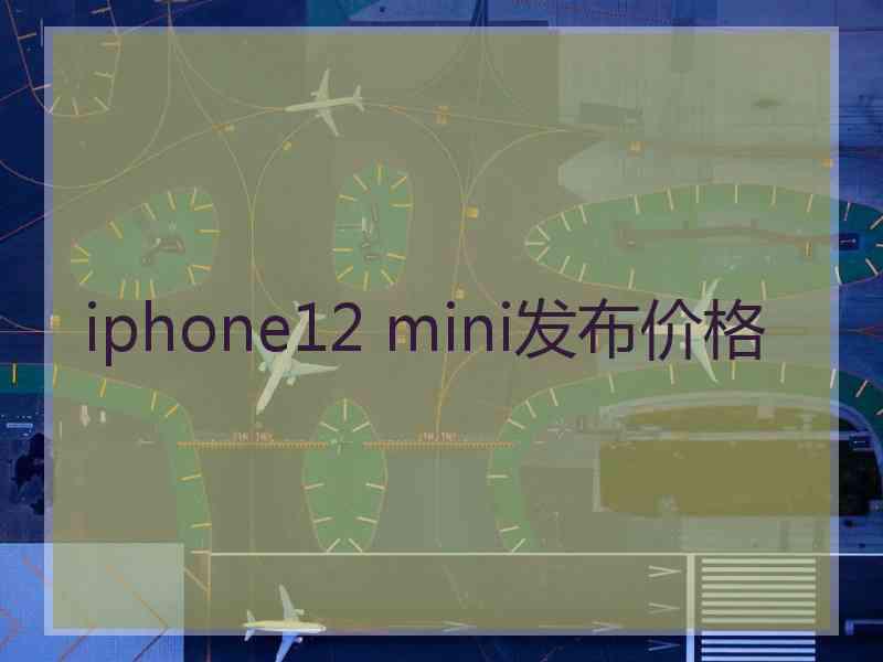 iphone12 mini发布价格