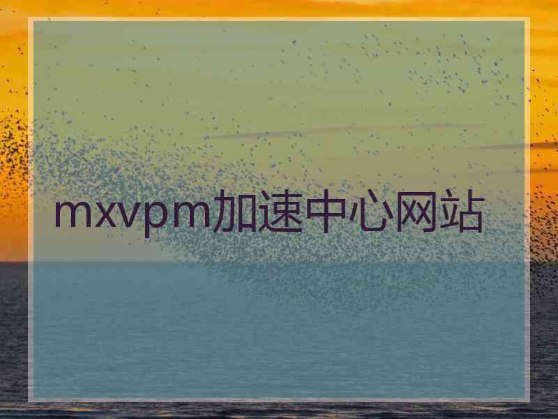 mxvpm加速中心网站