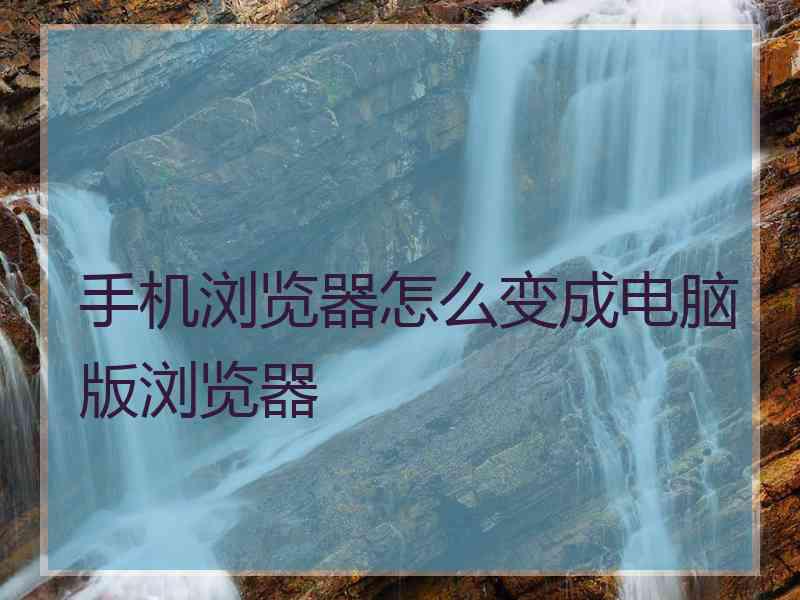 手机浏览器怎么变成电脑版浏览器