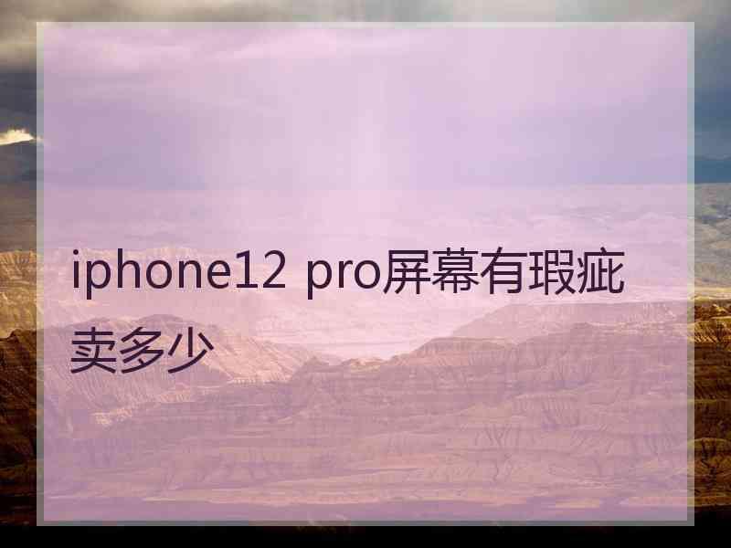 iphone12 pro屏幕有瑕疵卖多少