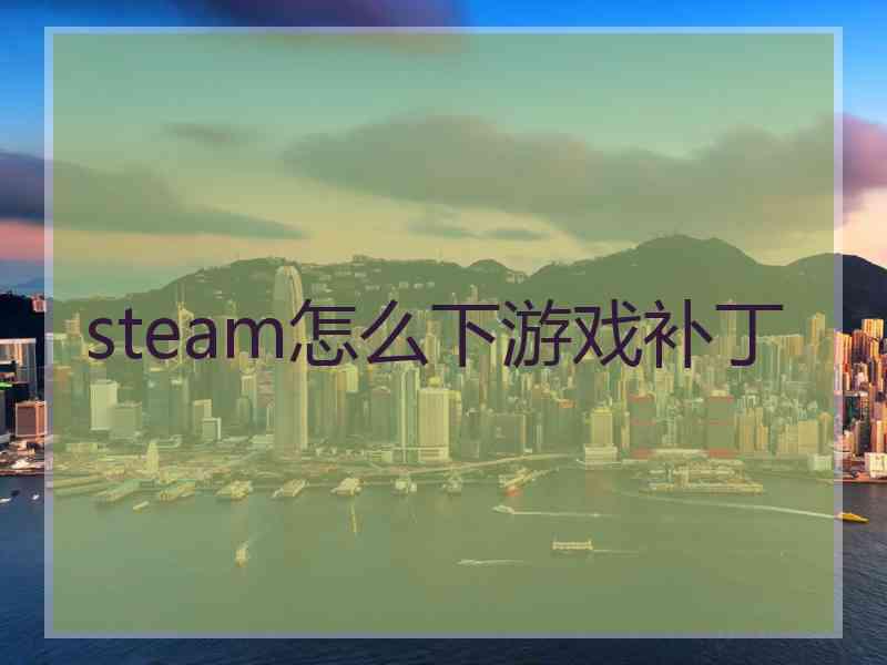 steam怎么下游戏补丁