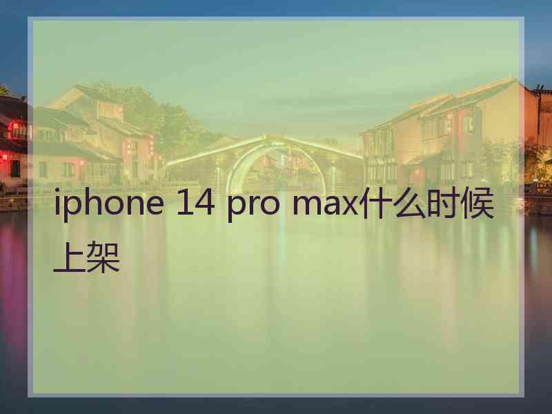 iphone 14 pro max什么时候上架