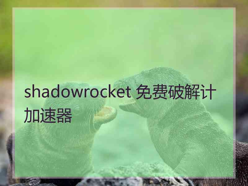 shadowrocket 免费破解计加速器