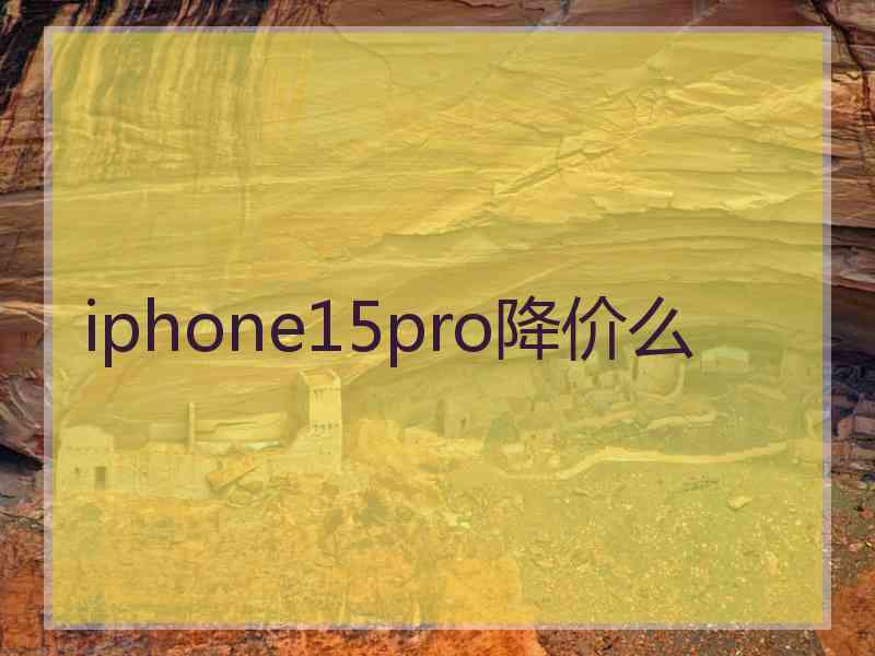 iphone15pro降价么