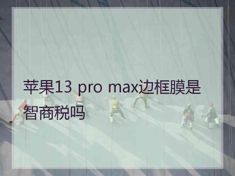 苹果13 pro max边框膜是智商税吗