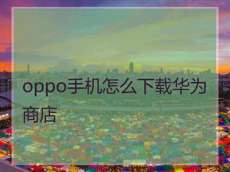 oppo手机怎么下载华为商店