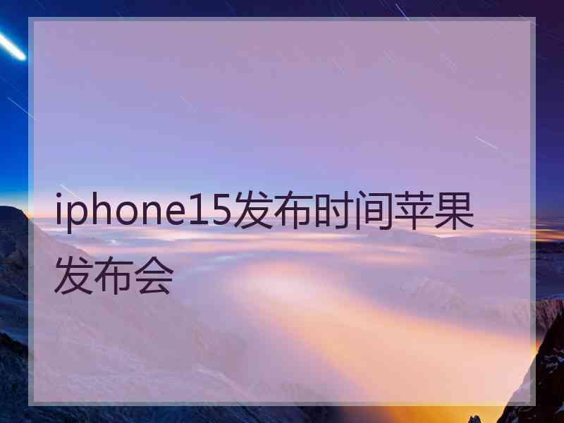 iphone15发布时间苹果发布会