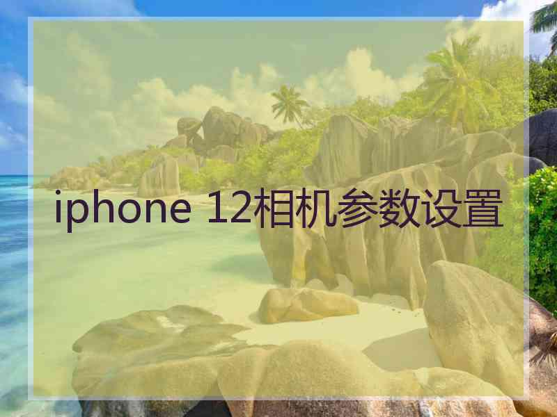 iphone 12相机参数设置