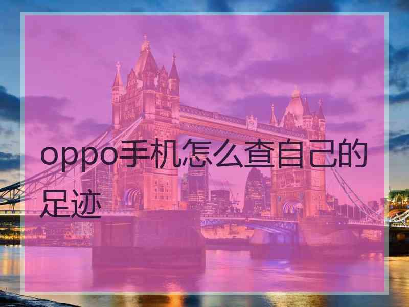 oppo手机怎么查自己的足迹