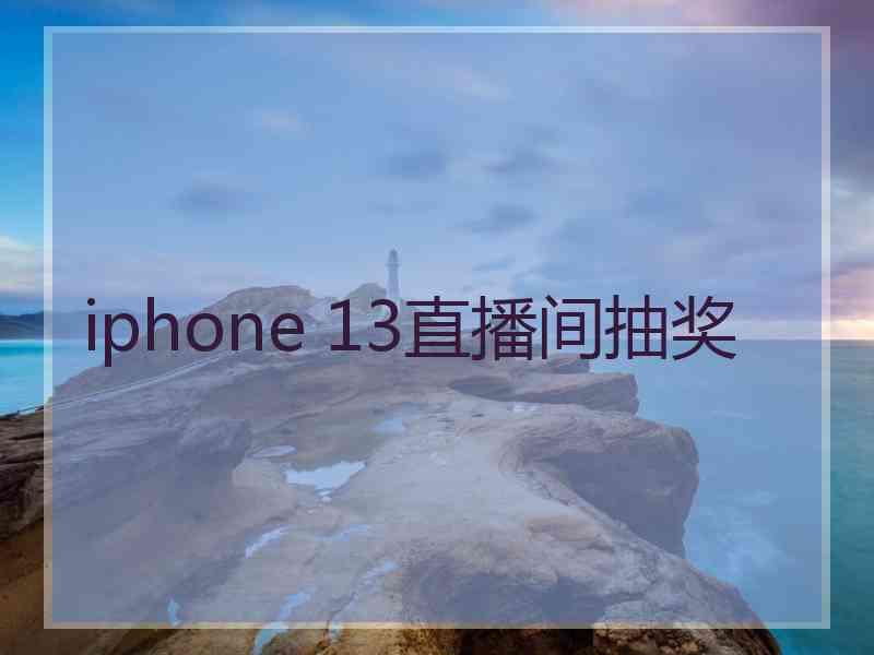 iphone 13直播间抽奖