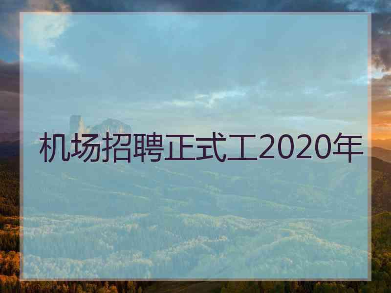 机场招聘正式工2020年