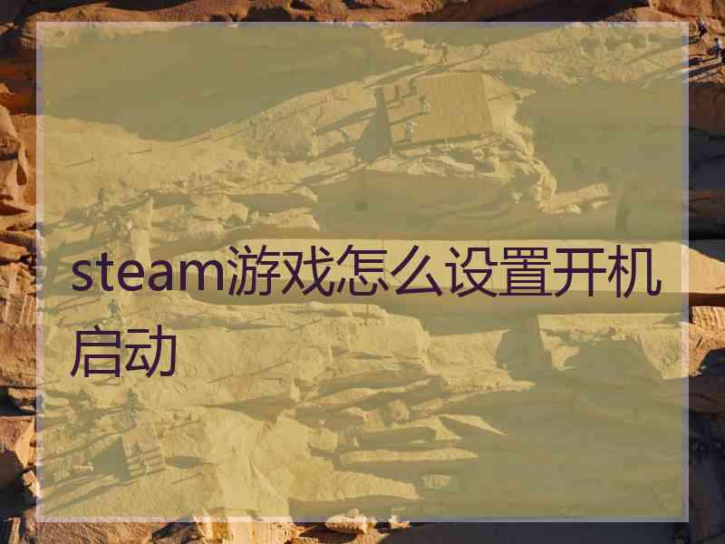 steam游戏怎么设置开机启动