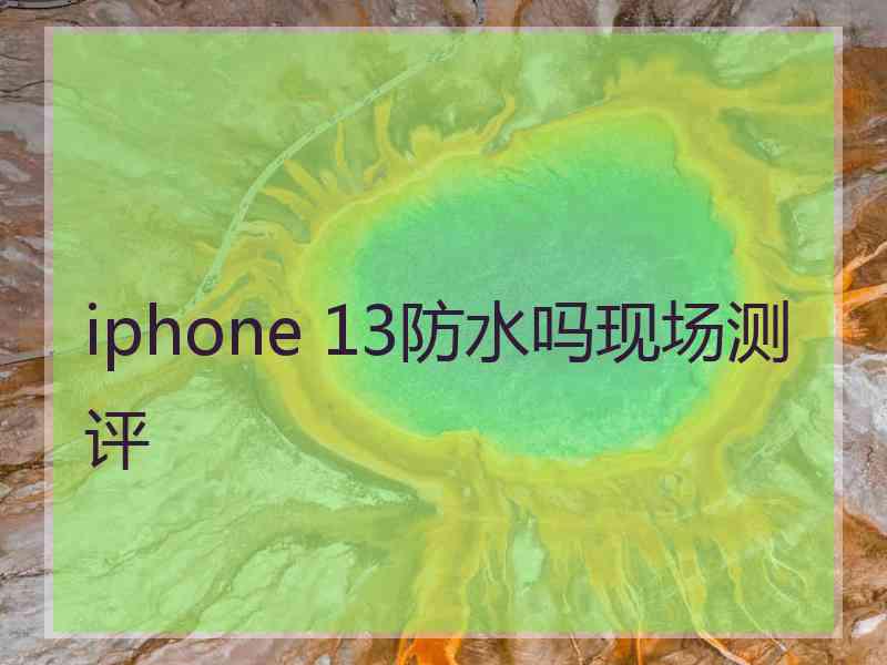 iphone 13防水吗现场测评