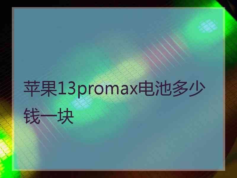 苹果13promax电池多少钱一块