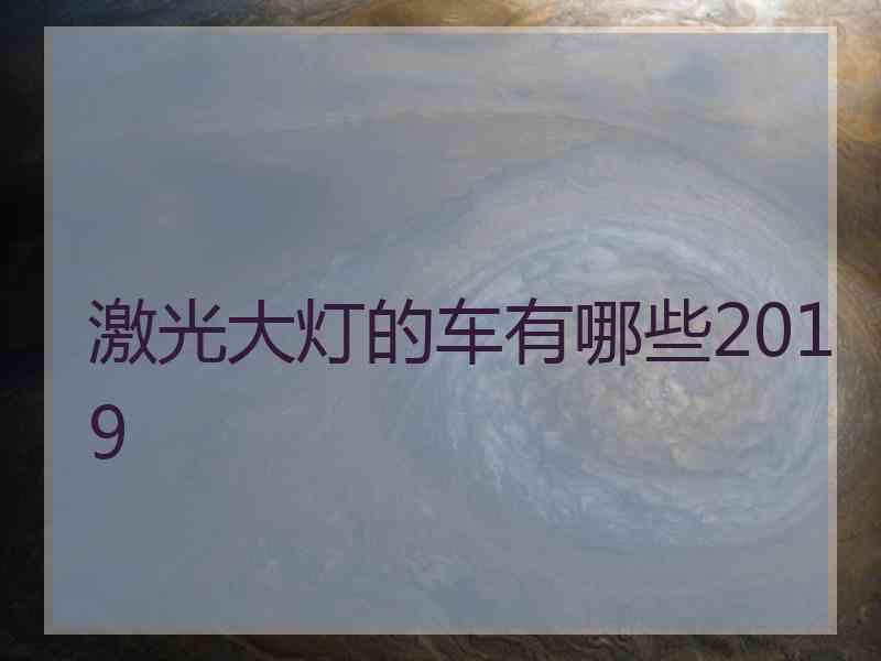 激光大灯的车有哪些2019