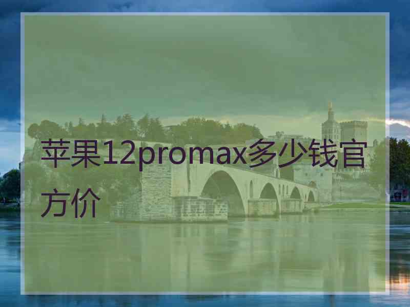 苹果12promax多少钱官方价