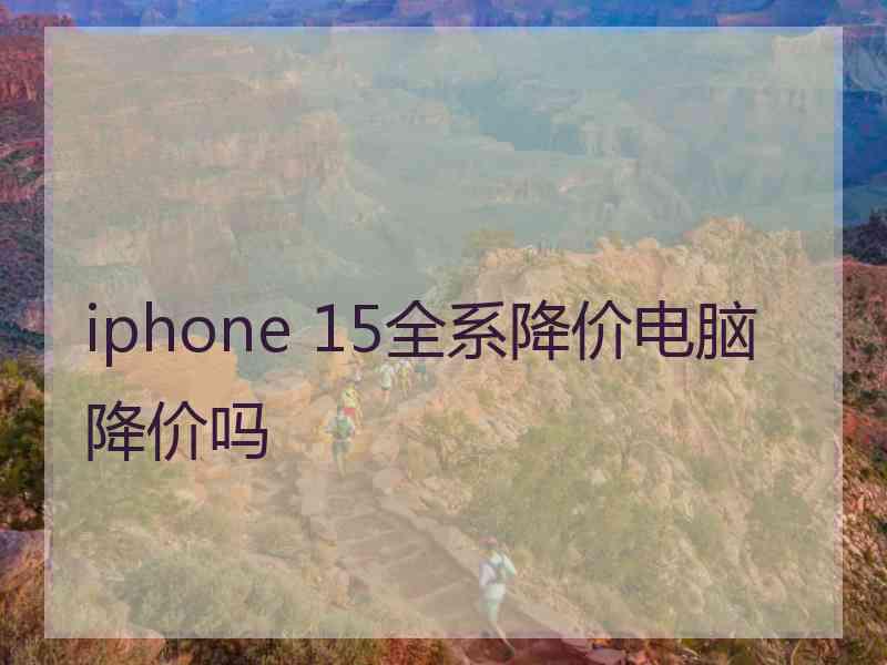 iphone 15全系降价电脑降价吗