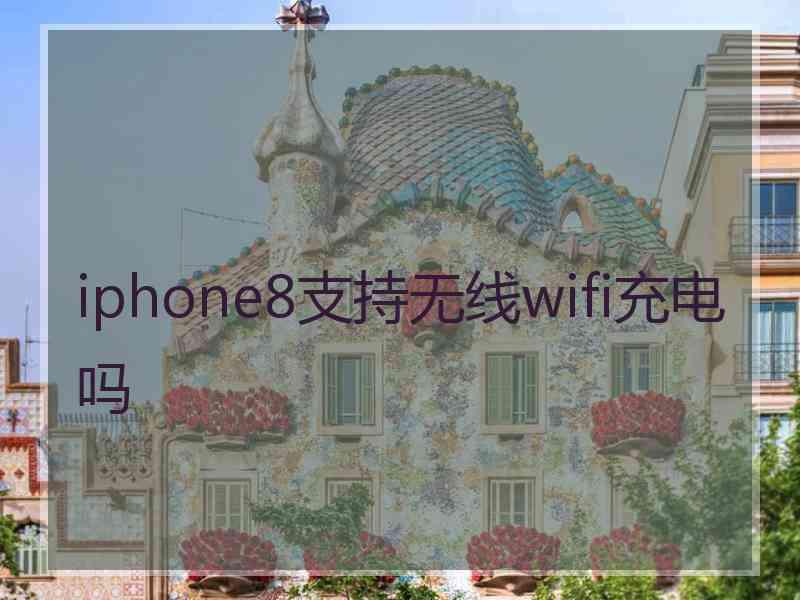 iphone8支持无线wifi充电吗