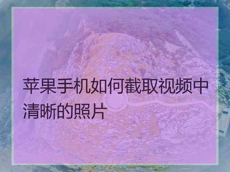 苹果手机如何截取视频中清晰的照片