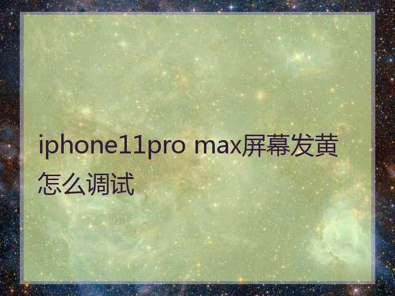 iphone11pro max屏幕发黄怎么调试